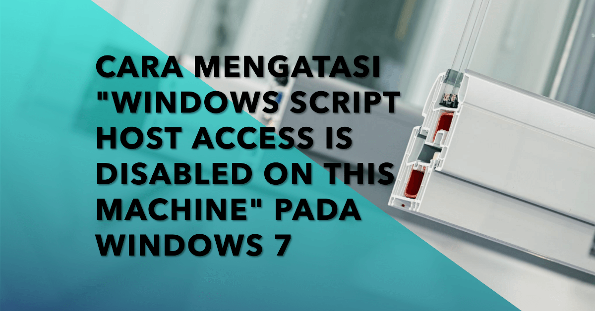 Cara Mengatasi Windows Script Host Access Is Disabled On This Machine Pada Windows 7(1)